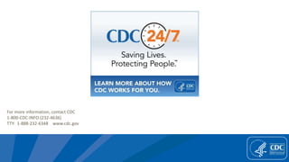 For more information, contact CDC
1-800-CDC-INFO (232-4636)
TTY: 1-888-232-6348 www.cdc.gov
 