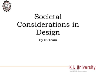 Societal
Considerations in
Design
By IE Team
 