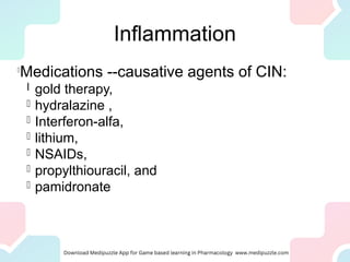 Inflammation
l
Medications --causative agents of CIN:
l gold therapy,
l hydralazine ,
l Interferon-alfa,
l lithium,
l NSAIDs,
l propylthiouracil, and
l pamidronate
 