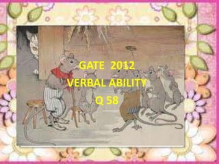 GATE 2012
VERBAL ABILITY
    Q 58
 