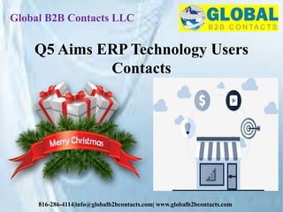 Global B2B Contacts LLC
816-286-4114|info@globalb2bcontacts.com| www.globalb2bcontacts.com
Q5 Aims ERP Technology Users
Contacts
 