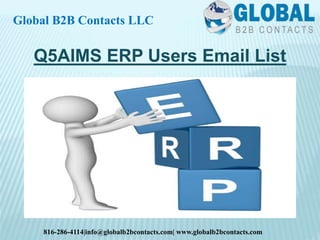 Q5AIMS ERP Users Email List
Global B2B Contacts LLC
816-286-4114|info@globalb2bcontacts.com| www.globalb2bcontacts.com
 