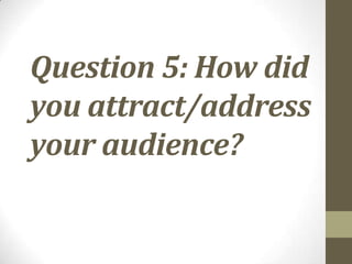 Question 5: How did
you attract/address
your audience?
 