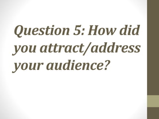 Question 5: How did
you attract/address
your audience?
 