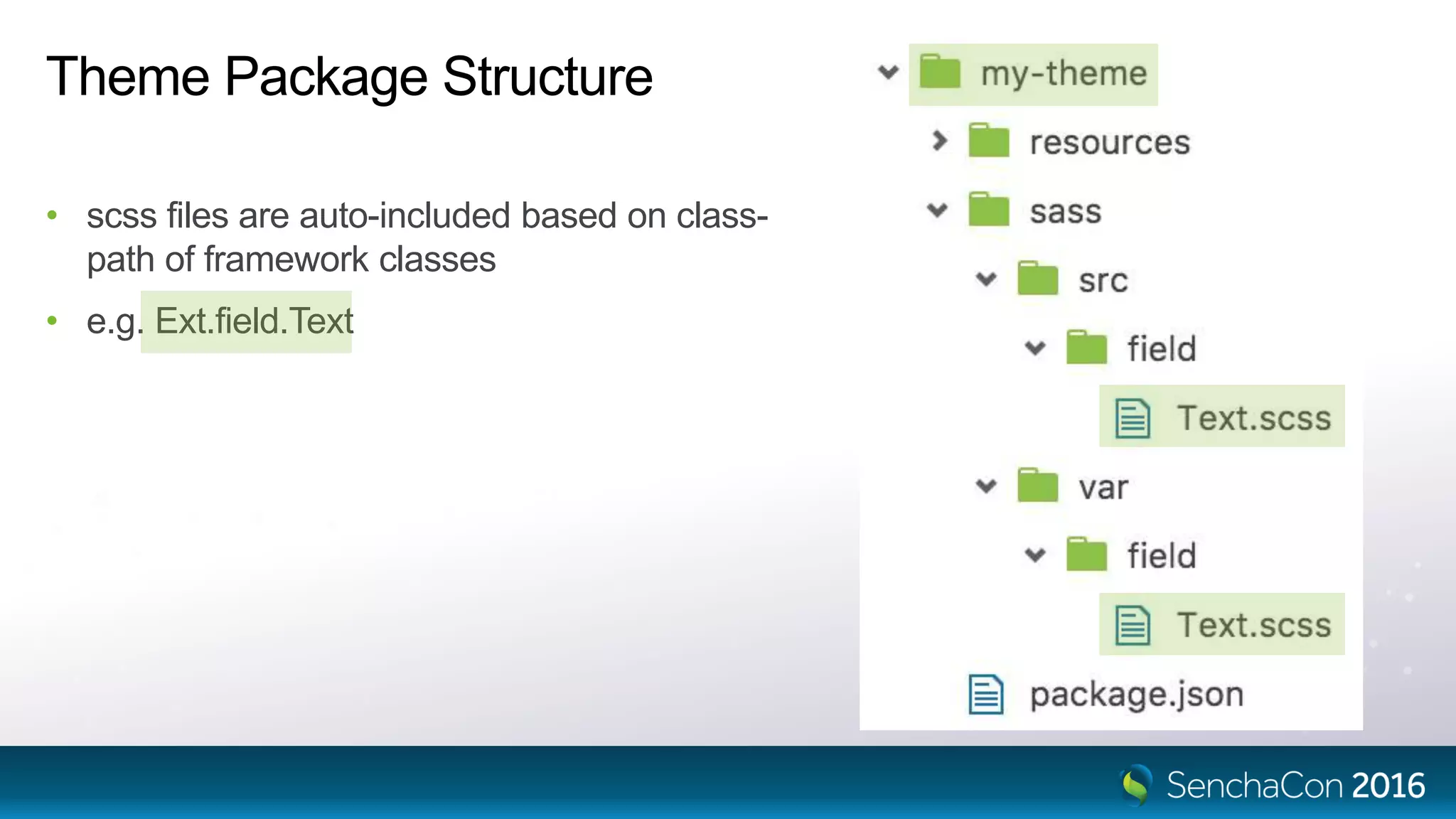 Theme Package Structure
• scss files are auto-included based on class-
path of framework classes
• e.g. Ext.field.Text
 