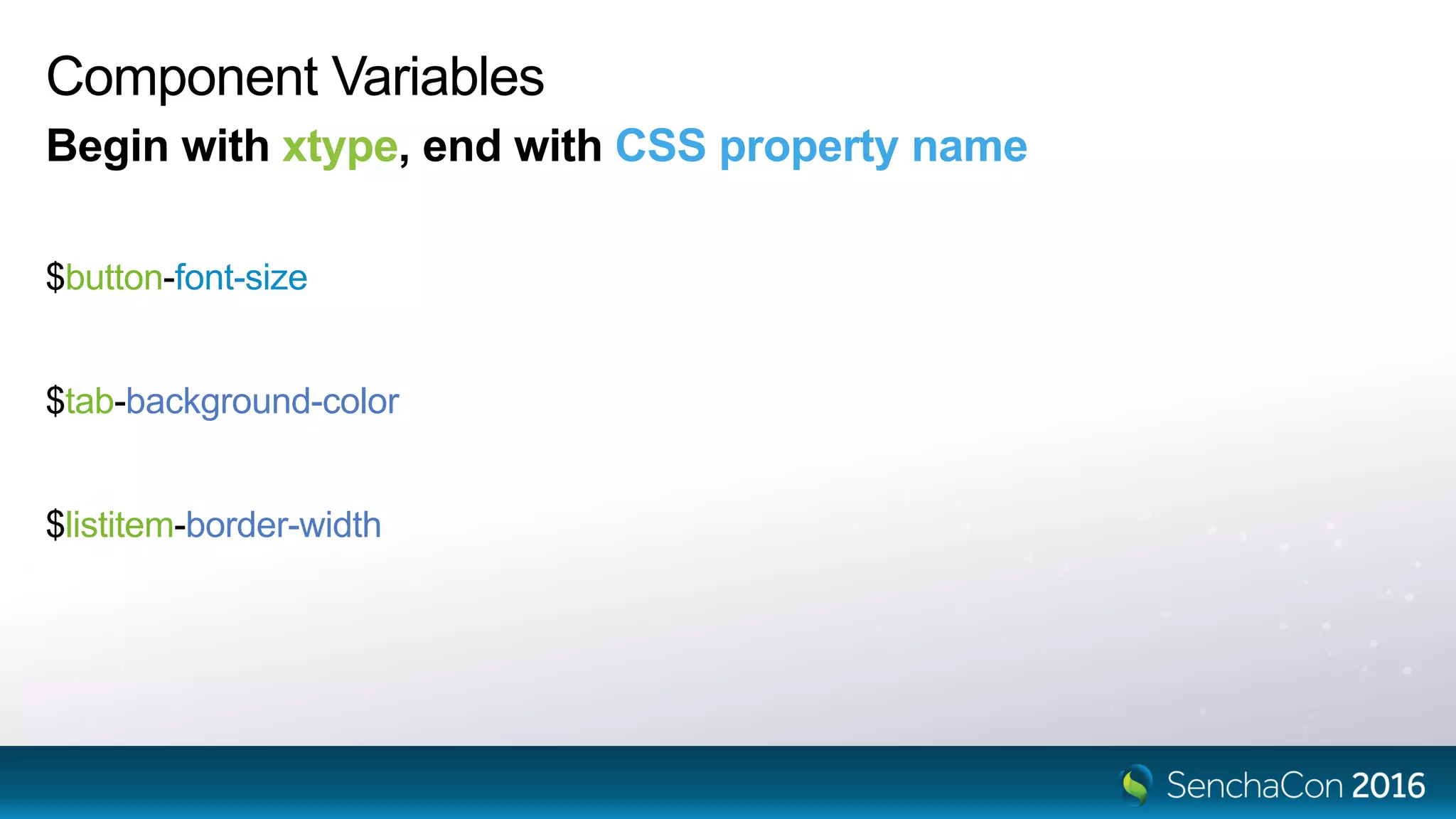 Component Variables
Begin with xtype, end with CSS property name
$button-font-size
$tab-background-color
$listitem-border-width
 