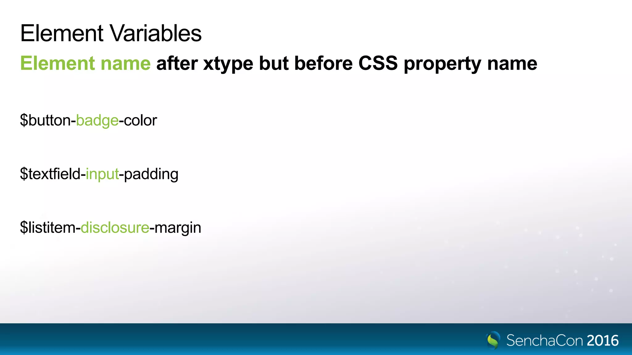 Element Variables
Element name after xtype but before CSS property name
$button-badge-color
$textfield-input-padding
$listitem-disclosure-margin
 