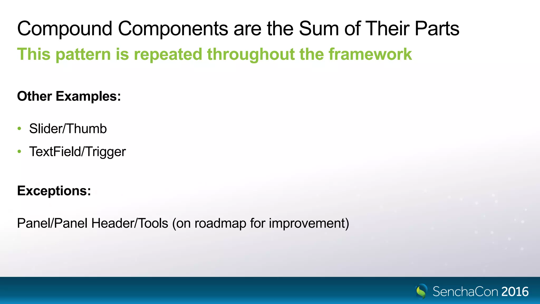 Compound Components are the Sum of Their Parts
This pattern is repeated throughout the framework
Other Examples:
• Slider/Thumb
• TextField/Trigger
Exceptions:
Panel/Panel Header/Tools (on roadmap for improvement)
 