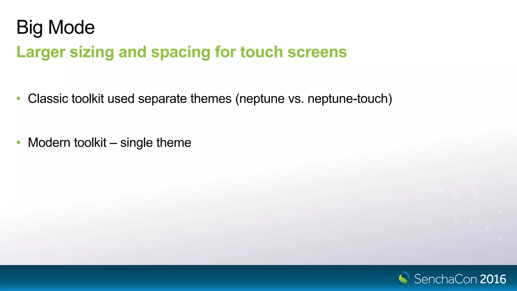 Big Mode
Larger sizing and spacing for touch screens
• Classic toolkit used separate themes (neptune vs. neptune-touch)
• Modern toolkit – single theme
 