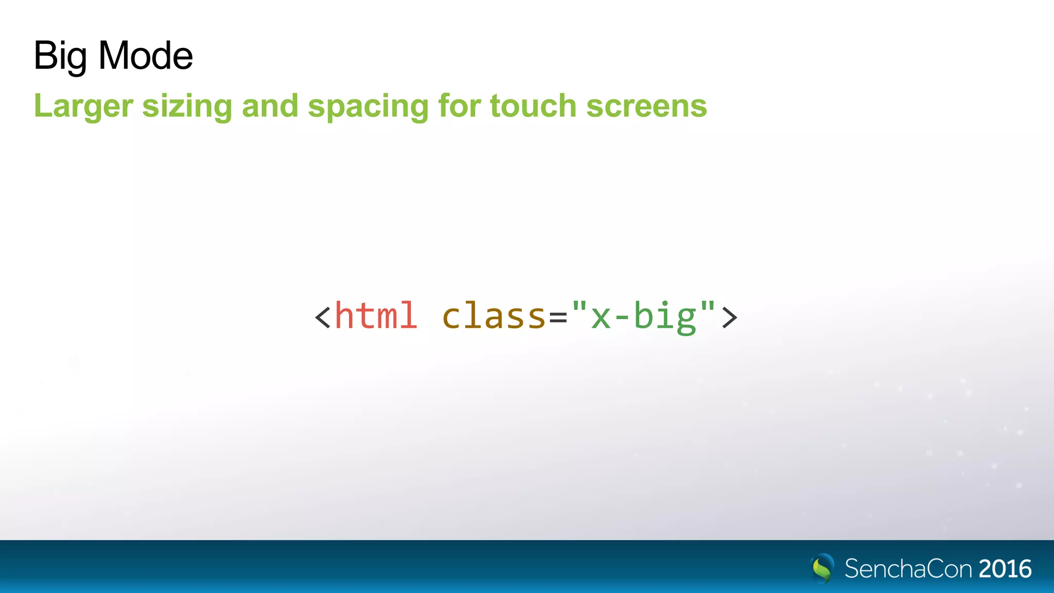 Big Mode
Larger sizing and spacing for touch screens
<html class="x-big">
 