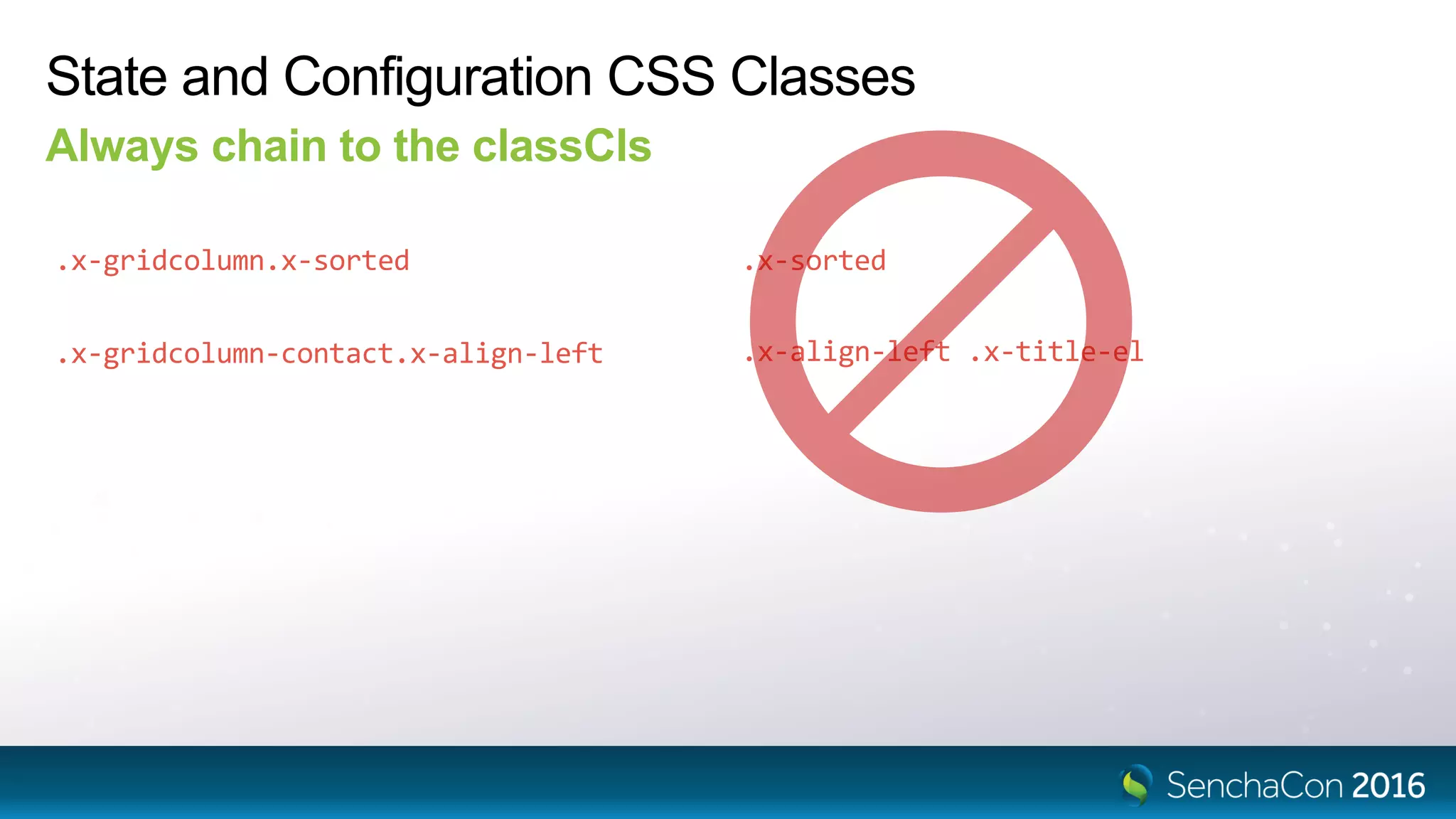 State and Configuration CSS Classes
Always chain to the classCls
.x-align-left .x-title-el
.x-gridcolumn.x-sorted .x-sorted
.x-gridcolumn-contact.x-align-left
 