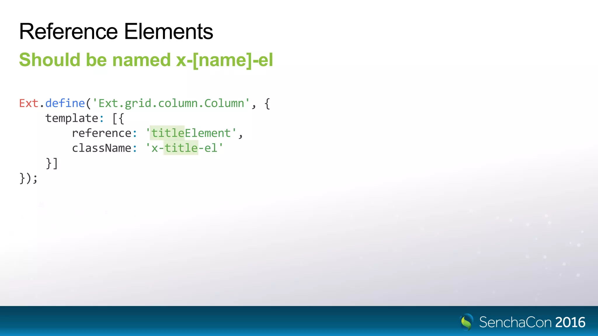 Reference Elements
Should be named x-[name]-el
Ext.define('Ext.grid.column.Column', {
template: [{
reference: 'titleElement',
className: 'x-title-el'
}]
});
 