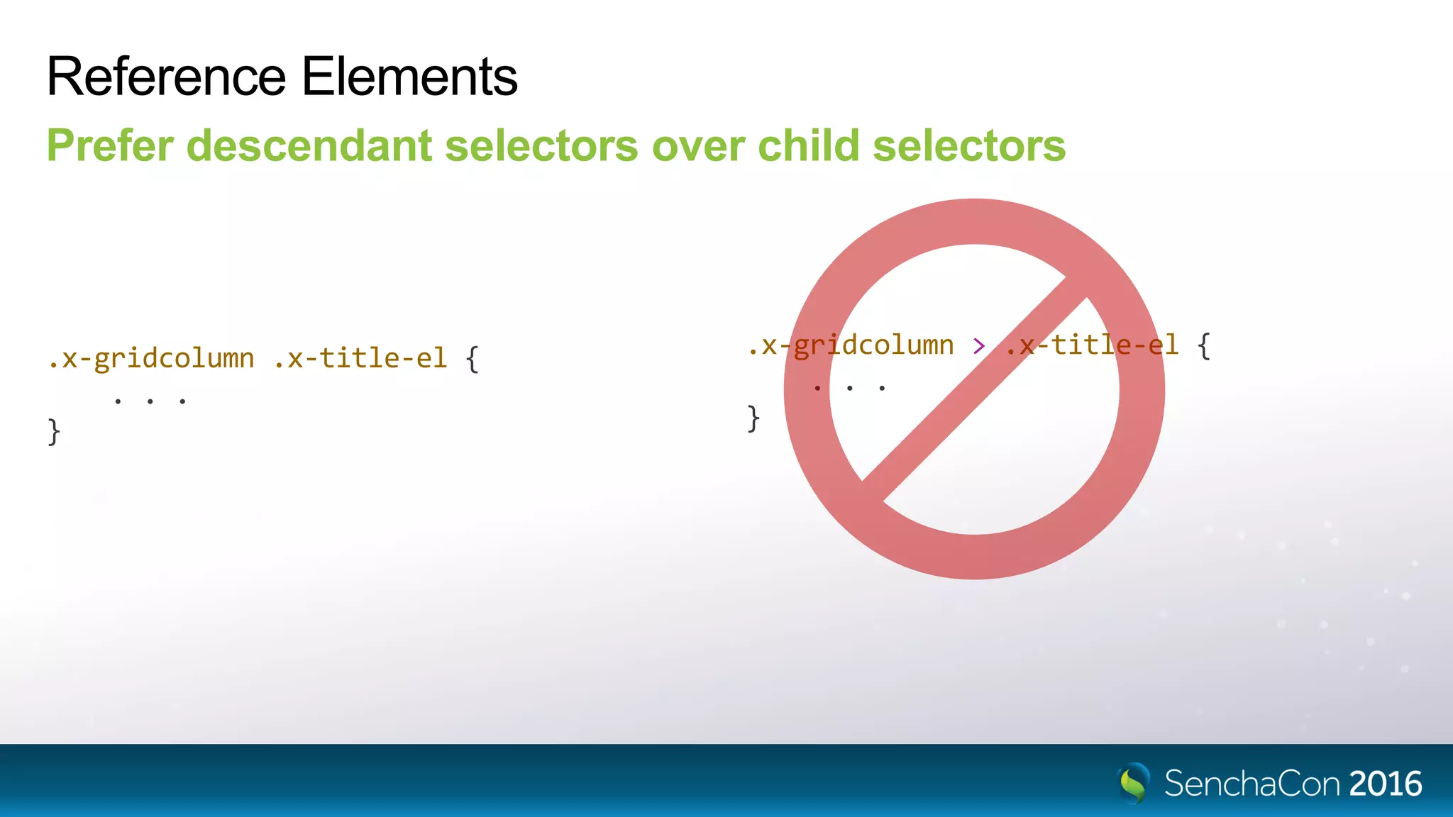 Reference Elements
Prefer descendant selectors over child selectors
.x-gridcolumn .x-title-el {
. . .
}
.x-gridcolumn > .x-title-el {
. . .
}
 