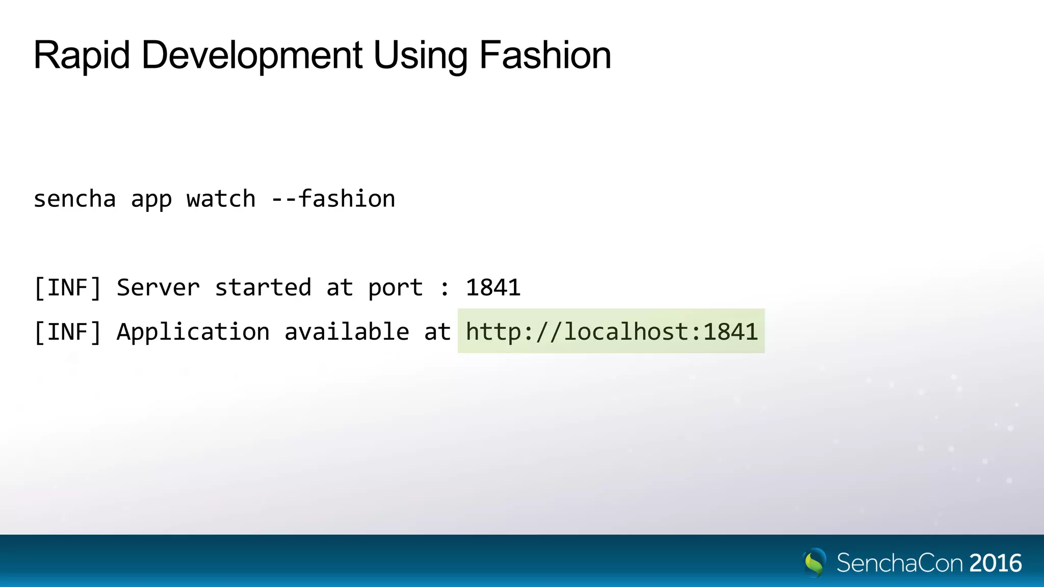 Rapid Development Using Fashion
sencha app watch --fashion
[INF] Server started at port : 1841
[INF] Application available at http://localhost:1841
 