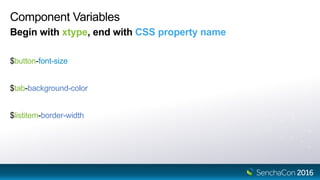 Component Variables
Begin with xtype, end with CSS property name
$button-font-size
$tab-background-color
$listitem-border-width
 