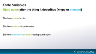State Variables
State name after the thing it describes (xtype or element)
$button-pressed-color
$listitem-selected-border-color
$listitem-disclosure-pressed-background-color
 