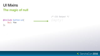 UI Mixins
The magic of null
@include button-ui(
$ui: foo
);
/* CSS Output */
Empty!
 