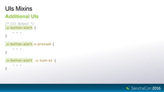 UIs Mixins
Additional UIs
/* CSS Output */
.x-button-alert {
. . .
}
.x-button-alert.x-pressed {
. . .
}
.x-button-alert .x-icon-el {
. . .
}
 
