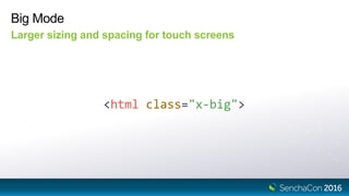 Big Mode
Larger sizing and spacing for touch screens
<html class="x-big">
 