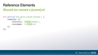 Reference Elements
Should be named x-[name]-el
Ext.define('Ext.grid.column.Column', {
template: [{
reference: 'titleElement',
className: 'x-title-el'
}]
});
 