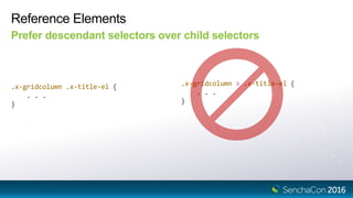 Reference Elements
Prefer descendant selectors over child selectors
.x-gridcolumn .x-title-el {
. . .
}
.x-gridcolumn > .x-title-el {
. . .
}
 