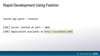 Rapid Development Using Fashion
sencha app watch --fashion
[INF] Server started at port : 1841
[INF] Application available at http://localhost:1841
 