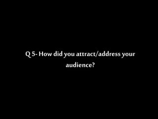 Q 5-How did you attract/address your
audience?
 