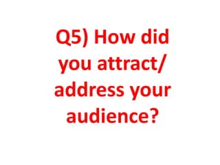 Q5) How did
you attract/
address your
audience?
 