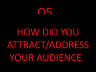 Q5.
  HOW DID YOU
ATTRACT/ADDRESS
YOUR AUDIENCE?
 