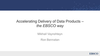 Accelerating Delivery of Data Products –
the EBSCO way
Mikhail Vaynshteyn
Ron Bennatan
 