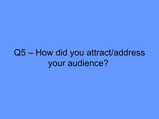Q5 – How did you attract/address
       your audience?
 