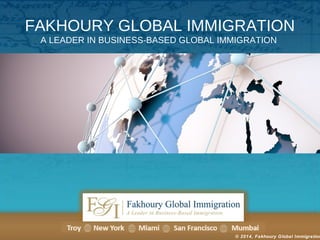 FAKHOURY GLOBAL IMMIGRATION 
A LEADER IN BUSINESS-BASED GLOBAL IMMIGRATION 
© 2014, Fakhoury Global Immigration 
 