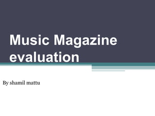 Music Magazine
evaluation
By shamil mattu
 