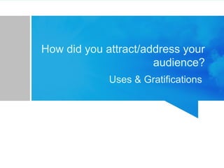 How did you attract/address your
audience?
Uses & Gratifications
 