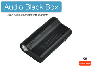 Auto Audio Recorder with magnets
Patent Design
Q5
Audio Black Box
 