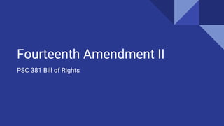 Fourteenth Amendment II
PSC 381 Bill of Rights
 
