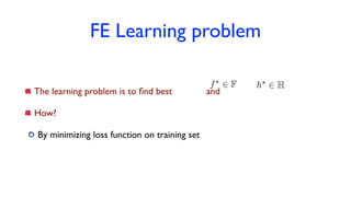 FE Learning problem
The learning problem is to ﬁnd best and
How?
By minimizing loss function on training set
f?
2 F h?
2 H
 