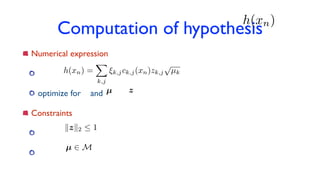 Computation of hypothesis
Numerical expression
optimize for and
Constraints
h(xn)
h(xn) =
X
k,j
⇠k,jck,j(xn)zk,j
p
µk
µ z
kzk2  1
µ 2 M
 