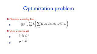 Optimization problem
Minimize a training loss
Over a convex set
kzk2  1
µ 2 M
min
µ,z
1
m
X
n
L
X
k,j
⇠k,jck,j(xn)zk,j
p
µk, yn
!
 