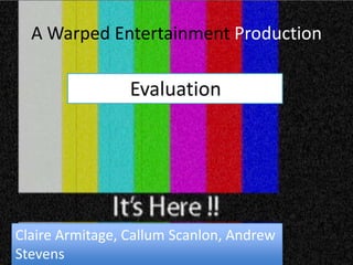 A Warped Entertainment Production              Evaluation Claire Armitage, Callum Scanlon, Andrew Stevens 