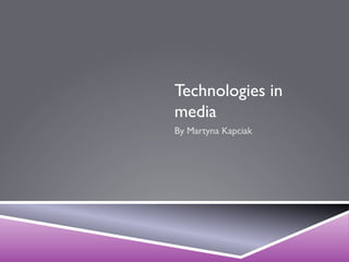 Technologies in
media
By Martyna Kapciak

 