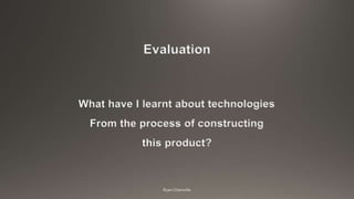 What have I learnt about technologies
From the process of constructing
this product?
Evaluation
 