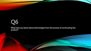 Q6
What have you learnt about technologies from the process of constructing this
product?
 