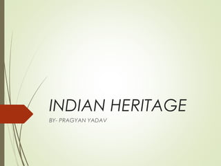 INDIAN HERITAGE
BY- PRAGYAN YADAV
 