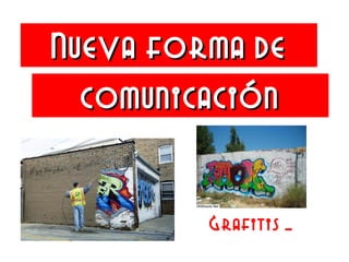 Nueva forma deNueva forma de
Grafitis …
comunicacióncomunicación
 
