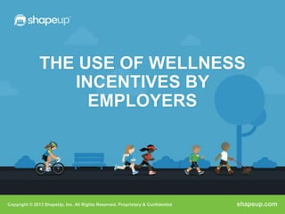 THE USE OF WELLNESS
                  INCENTIVES BY
                    EMPLOYERS




Copyright © 2013 ShapeUp, Inc. All Rights Reserved. Proprietary & Confidential   shapeup.com
 