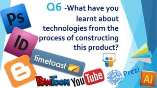 Q6 -What have you
learnt about
technologies from the
process of constructing
this product?
 
