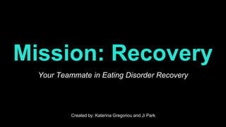 Mission: Recovery
Your Teammate in Eating Disorder Recovery
Created by: Katerina Gregoriou and Ji Park
 