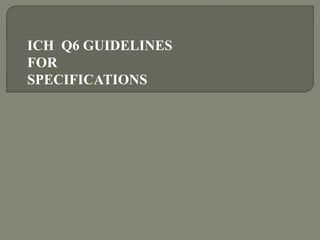 ICH Q6 GUIDELINES
FOR
SPECIFICATIONS
 