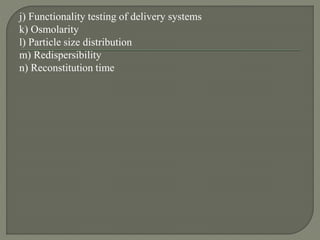j) Functionality testing of delivery systems
k) Osmolarity
l) Particle size distribution
m) Redispersibility
n) Reconstitution time
 
